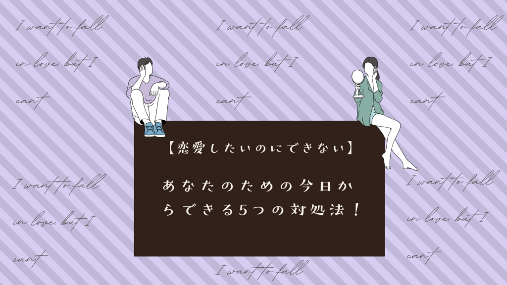 【恋愛したいのにできない】あなたのための今日からできる5つの対処法！